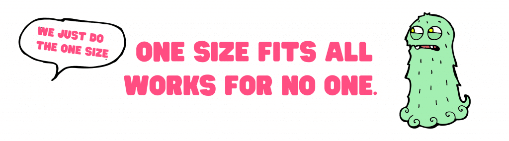 There is a speech bubble that says 'we only do the one size' there is a green monster looking dubiously at that and a caption that reads 'one size fits all works for no one'