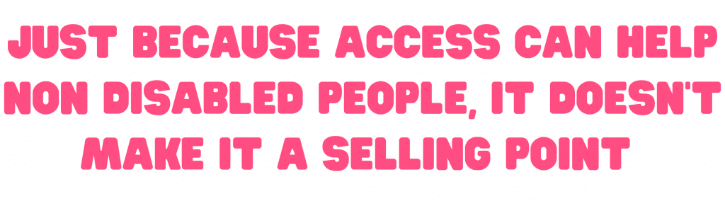 Just because access helps non disabled people itdoesn't make it a selling point