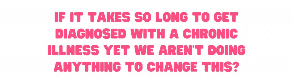 Caption reads, 'if it takes so long to get diagnosed with a chronic illness yet WE AREN'T DOING ANYTHING TO CHANGE THIS?'