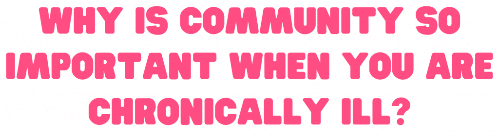 Why is community so important when you are chronically ill?