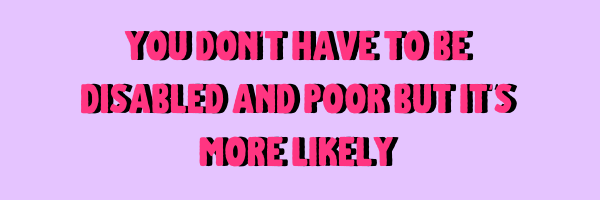 You don't have to be disabled and poor but it's more likely