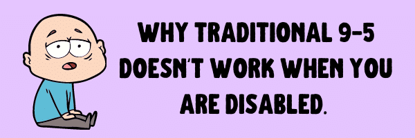 Why traditional 9-5 doesn't work when you are disabled