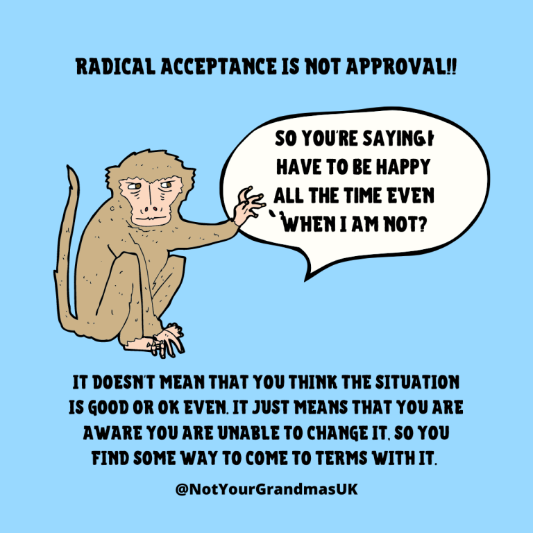 Title: Radical acceptance is not approval! a cartoon monkey is saying, 'so you're saying i have to be happy all the time even when i am not?' below the text reads, 'It doesn't mean that you think the situation is good or ok even. It just means that you are aware you are unable to change it, so you find some way to come to terms with it. So you're saying I have to be happy all the time even when I am not?'