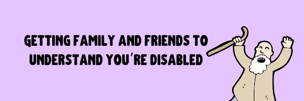 Getting friends and family to understand you're disabled