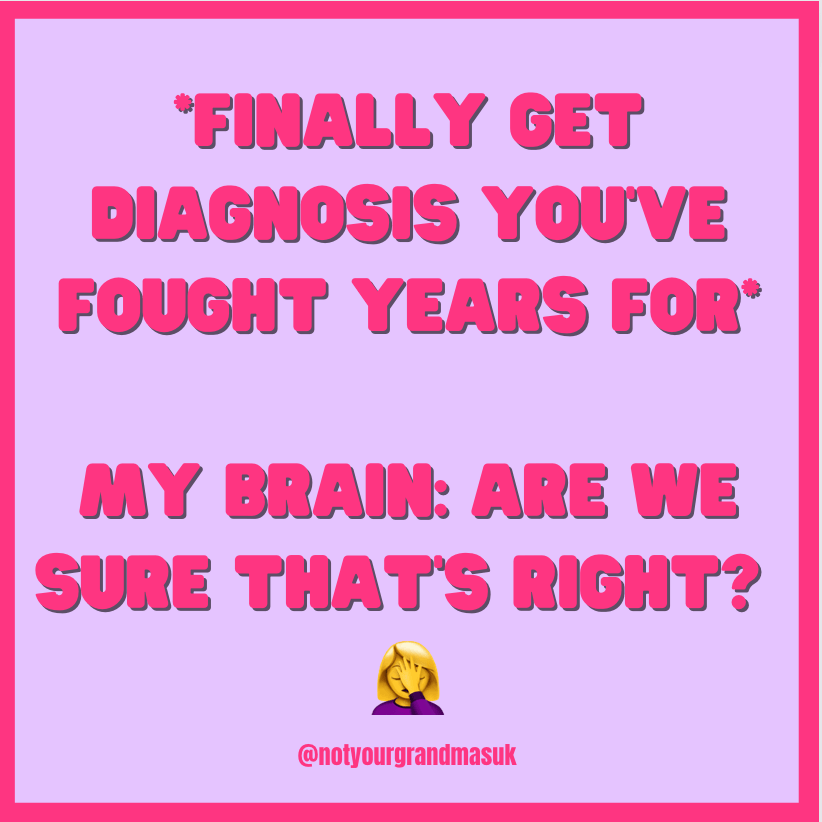 *Finally get diagnosis you've fought years for* My brain: are we sure that's right?
